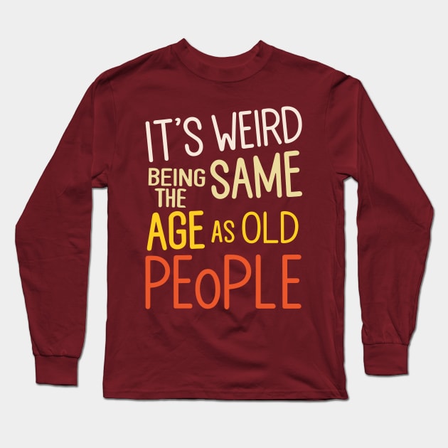 It's Weird Being The Same Age As Old People Colorful Design Long Sleeve T-Shirt by TF Brands